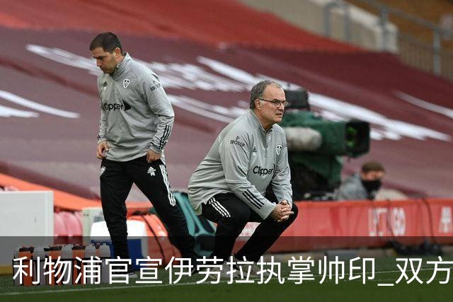 利物浦官宣伊劳拉执掌帅印 双方签约两年