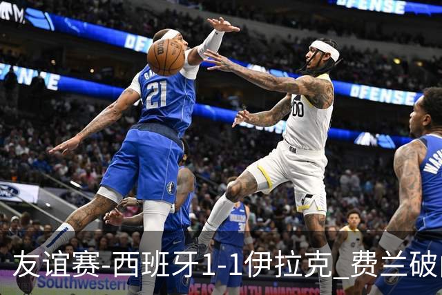 友谊赛-西班牙1-1伊拉克 费兰破门奥尔莫助攻多斯基世界波