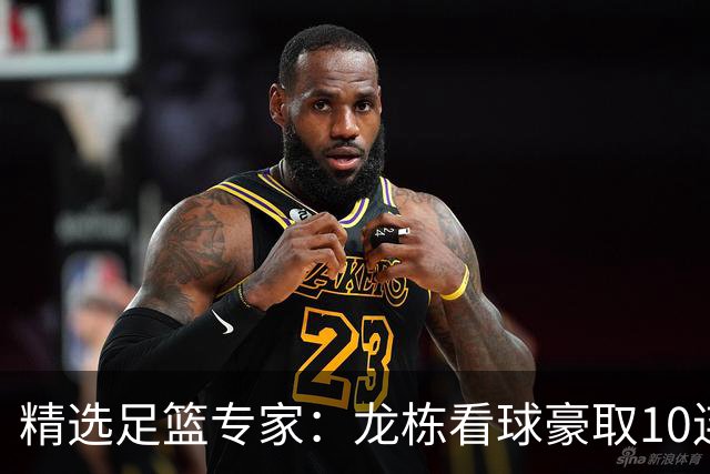 精选足篮专家：龙栋看球豪取10连红 老伟解球8连红