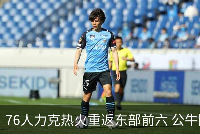 76人力克热火重返东部前六 公牛险胜开拓者